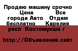 Продаю машину срочно!!! › Цена ­ 5 000 - Все города Авто » Отдам бесплатно   . Карелия респ.,Костомукша г.